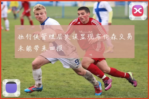 独行侠管理层失误显现布伦森交易未能带来回报