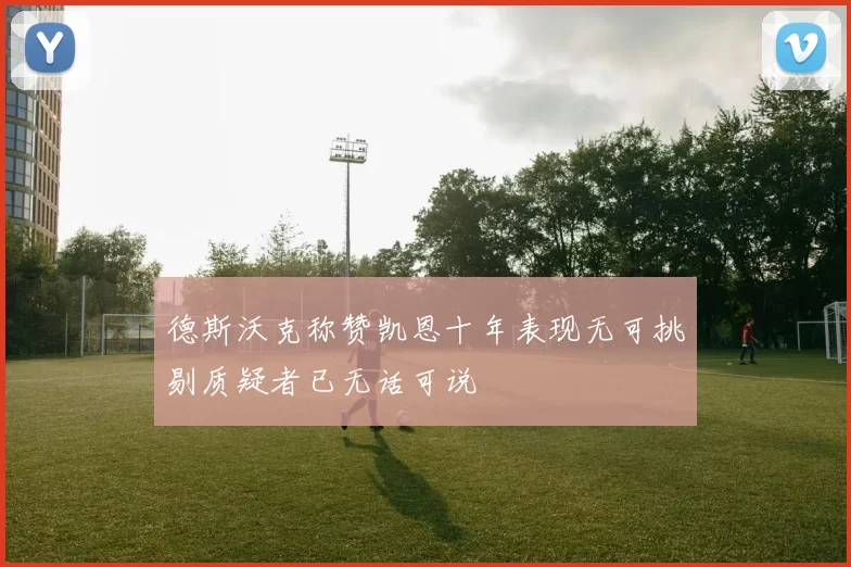 德斯沃克称赞凯恩十年表现无可挑剔质疑者已无话可说