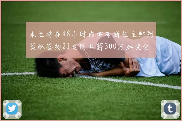 米兰将在48小时内宣布新任主帅阿莫林签约21合同年薪300万加奖金