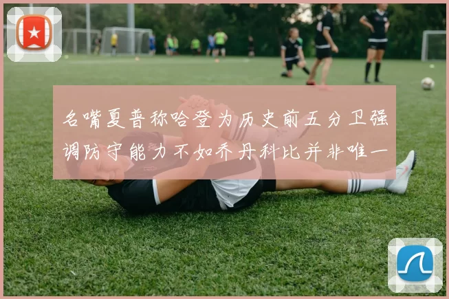 名嘴夏普称哈登为历史前五分卫强调防守能力不如乔丹科比并非唯一标准