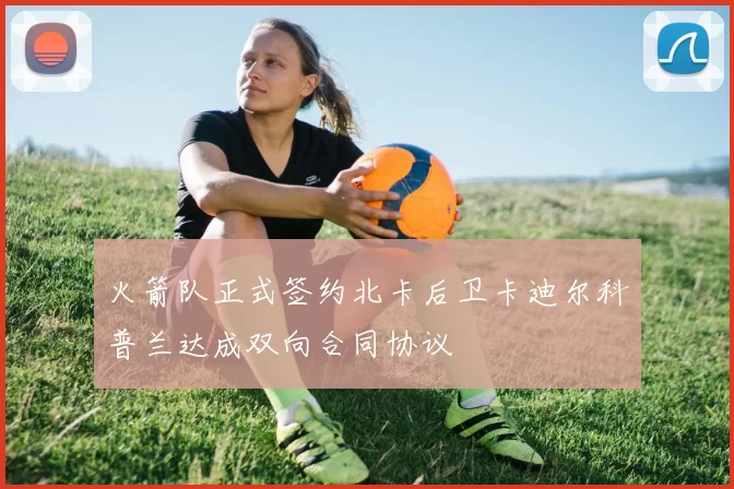 火箭队正式签约北卡后卫卡迪尔科普兰达成双向合同协议