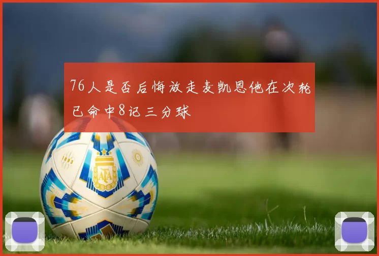 76人是否后悔放走麦凯恩他在次轮已命中8记三分球